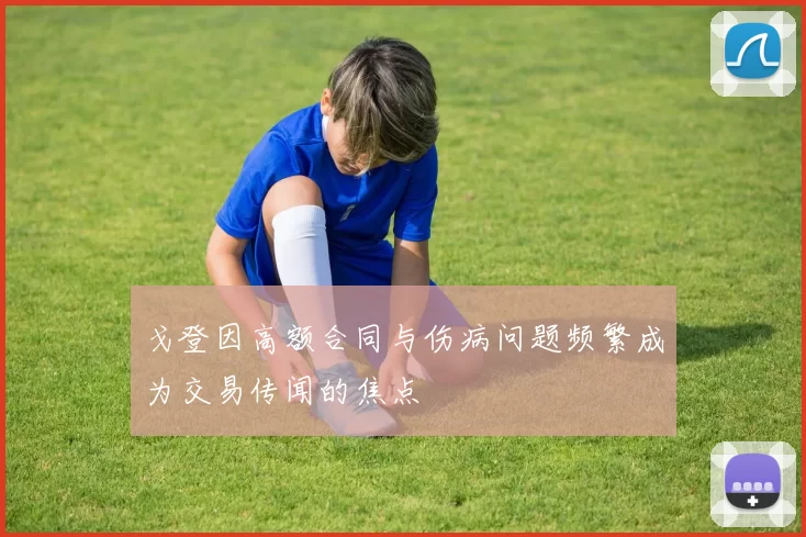 戈登因高额合同与伤病问题频繁成为交易传闻的焦点