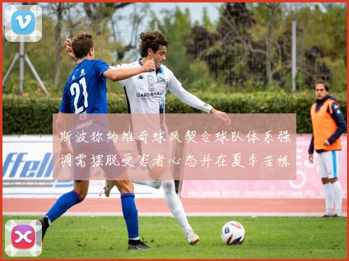 斯波称约维奇球风契合球队体系强调需摆脱受害者心态并在夏季苦练